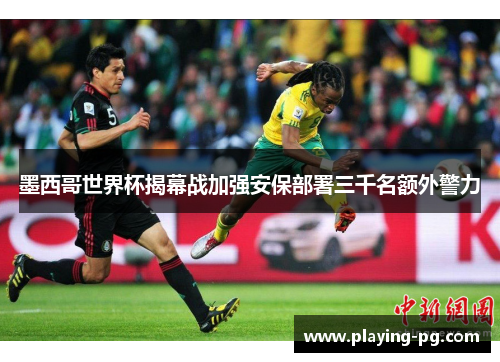 墨西哥世界杯揭幕战加强安保部署三千名额外警力