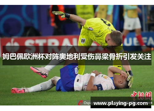 姆巴佩欧洲杯对阵奥地利受伤鼻梁骨折引发关注