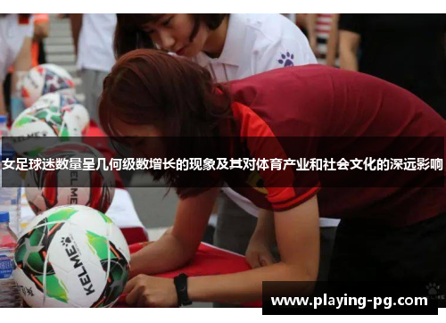 女足球迷数量呈几何级数增长的现象及其对体育产业和社会文化的深远影响