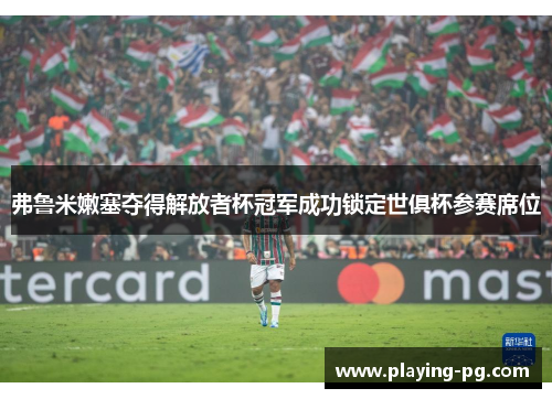 弗鲁米嫩塞夺得解放者杯冠军成功锁定世俱杯参赛席位