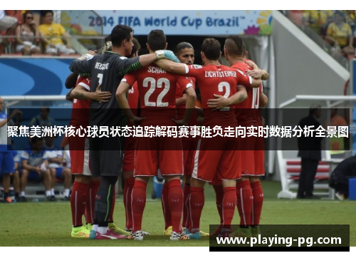 聚焦美洲杯核心球员状态追踪解码赛事胜负走向实时数据分析全景图
