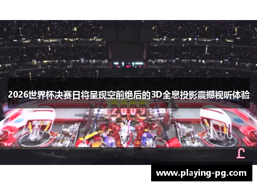 2026世界杯决赛日将呈现空前绝后的3D全息投影震撼视听体验