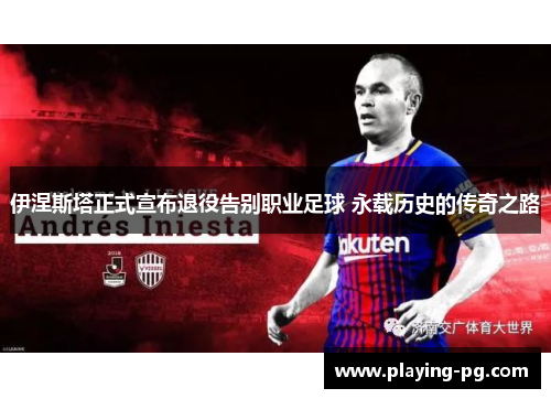 伊涅斯塔正式宣布退役告别职业足球 永载历史的传奇之路