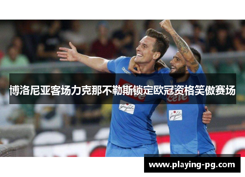 博洛尼亚客场力克那不勒斯锁定欧冠资格笑傲赛场