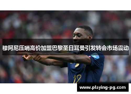穆阿尼压哨高价加盟巴黎圣日耳曼引发转会市场震动