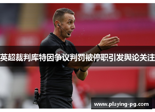 英超裁判库特因争议判罚被停职引发舆论关注