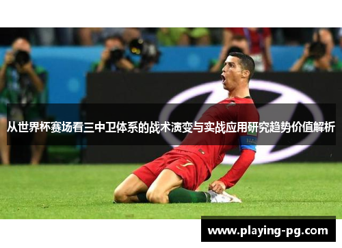 从世界杯赛场看三中卫体系的战术演变与实战应用研究趋势价值解析