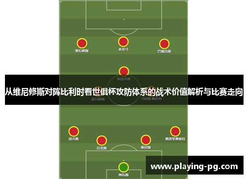 从维尼修斯对阵比利时看世俱杯攻防体系的战术价值解析与比赛走向