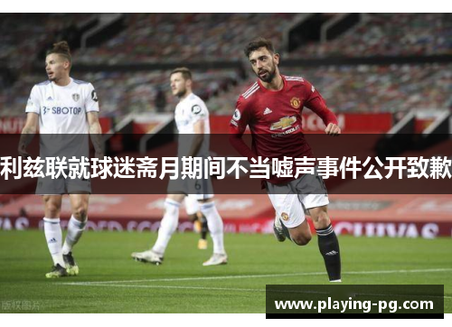 利兹联就球迷斋月期间不当嘘声事件公开致歉