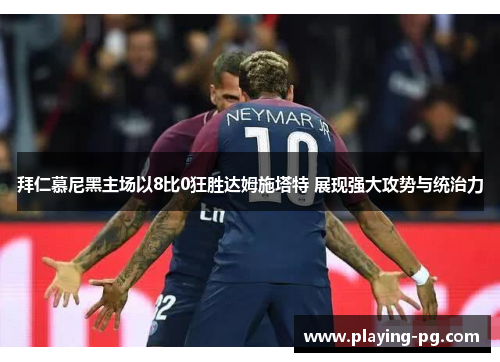 拜仁慕尼黑主场以8比0狂胜达姆施塔特 展现强大攻势与统治力