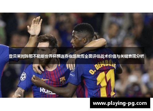 登贝莱对阵那不勒斯世界杯预选赛临场发挥全面评估战术价值与关键表现分析