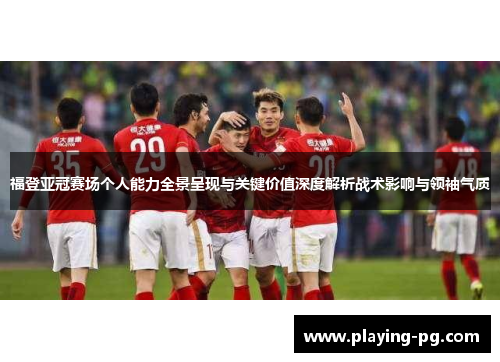 福登亚冠赛场个人能力全景呈现与关键价值深度解析战术影响与领袖气质