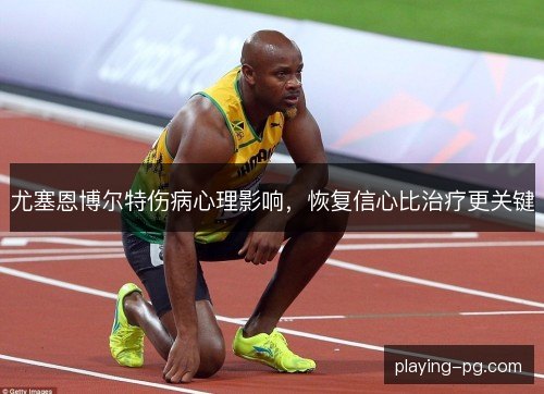 尤塞恩博尔特伤病心理影响，恢复信心比治疗更关键